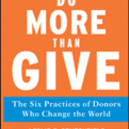 DO MORE THAN
GIVE: The Six
Practices of Donors
Who Change the World
Leslie R. Crutchfield,
John V. Kania, &
Mark R. Kramer