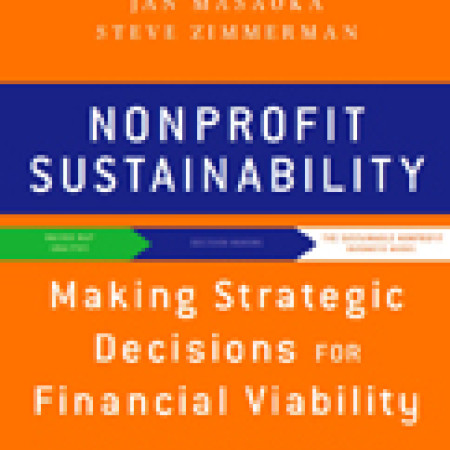 NONPROFIT
SUSTAINABILITY:
Making Strategic
Decisions for
Financial Viability
Jeanne Bell, Jan Masaoka,
& Steve Zimmerman