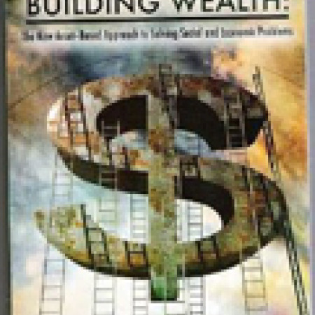 BUILDING WEALTH:
The New Asset-Based
Approach to Solving
Social and Economic
Problems
Edited by the Democracy
Collaborative at the
University of Maryland