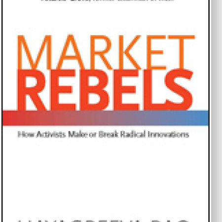 MARKET REBELS: How
Activists Make or Break
Radical Innovations
Hayagreeva Rao