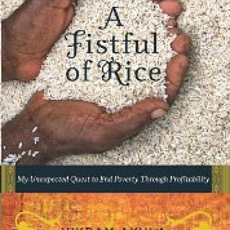 A FISTFUL OF RICE:
My Unexpected
Quest to End Poverty
Through Profi tability
Vikram Akula