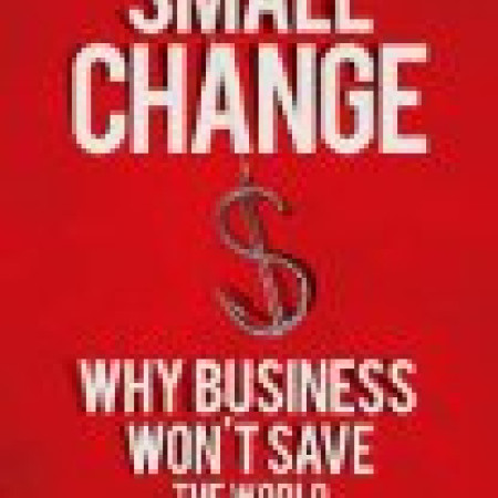 SMALL CHANGE:
Why Business Won’t
Save the World
Michael Edwards