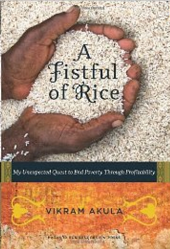 A FISTFUL OF RICE:
My Unexpected
Quest to End Poverty
Through Profi tability
Vikram Akula