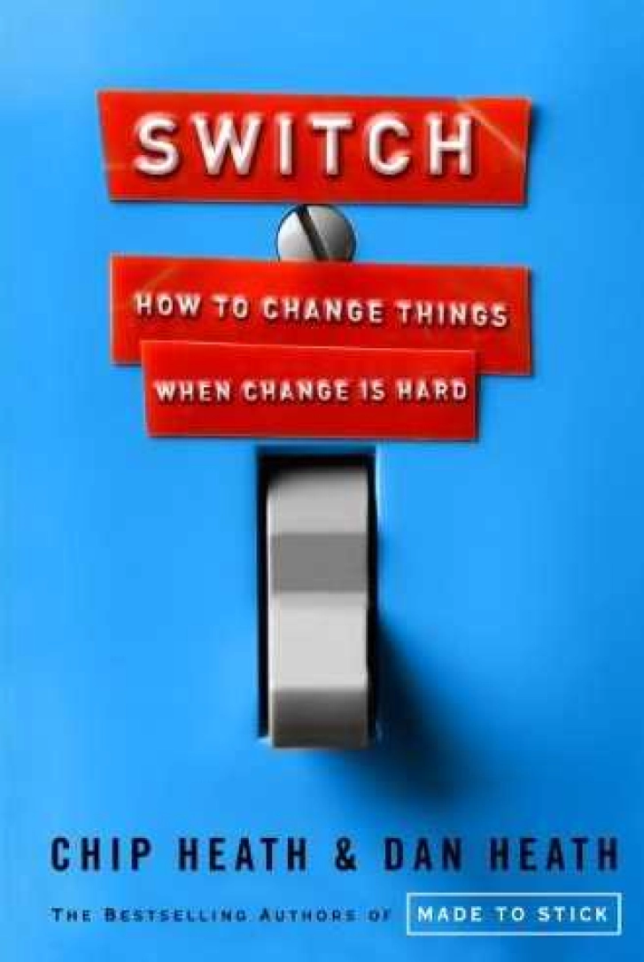 SWITCH: How to
Change Things When
Change Is Hard
Chip Heath & Dan Heath