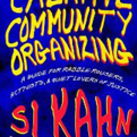 CREATIVE
COMMUNITY
ORGANIZING: A
Guide for Rabble-
Rousers, Activists,
and Quiet Lovers
of Justice
Si Kahn