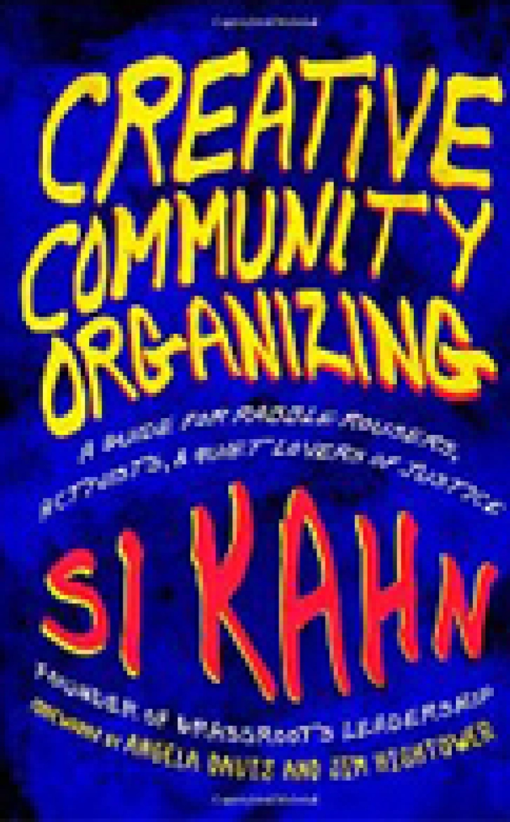 CREATIVE
COMMUNITY
ORGANIZING: A
Guide for Rabble-
Rousers, Activists,
and Quiet Lovers
of Justice
Si Kahn