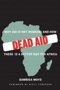 DEAD AID: Why Aid
Is Not Working and
How There Is a Better
Way for Africa
Dambisa Moyo