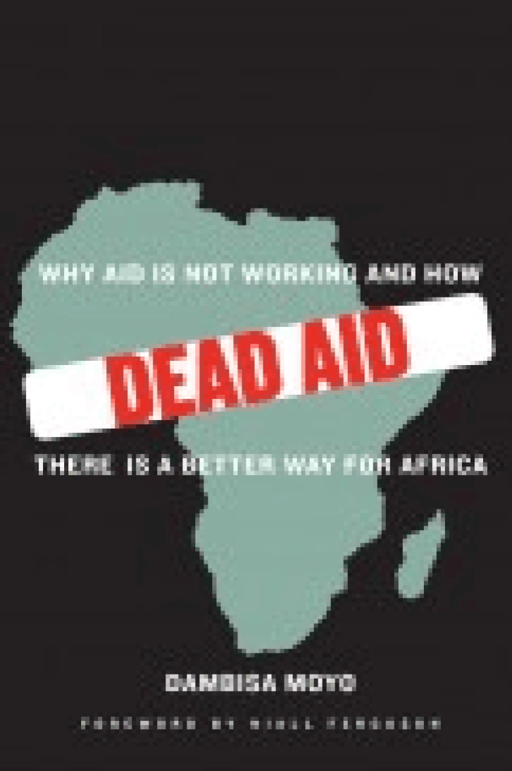DEAD AID: Why Aid
Is Not Working and
How There Is a Better
Way for Africa
Dambisa Moyo