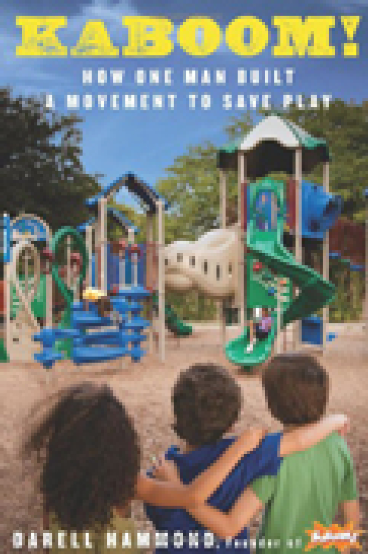 KaBOOM! How One
Man Built a Movement
to Save Play
Darell Hammond