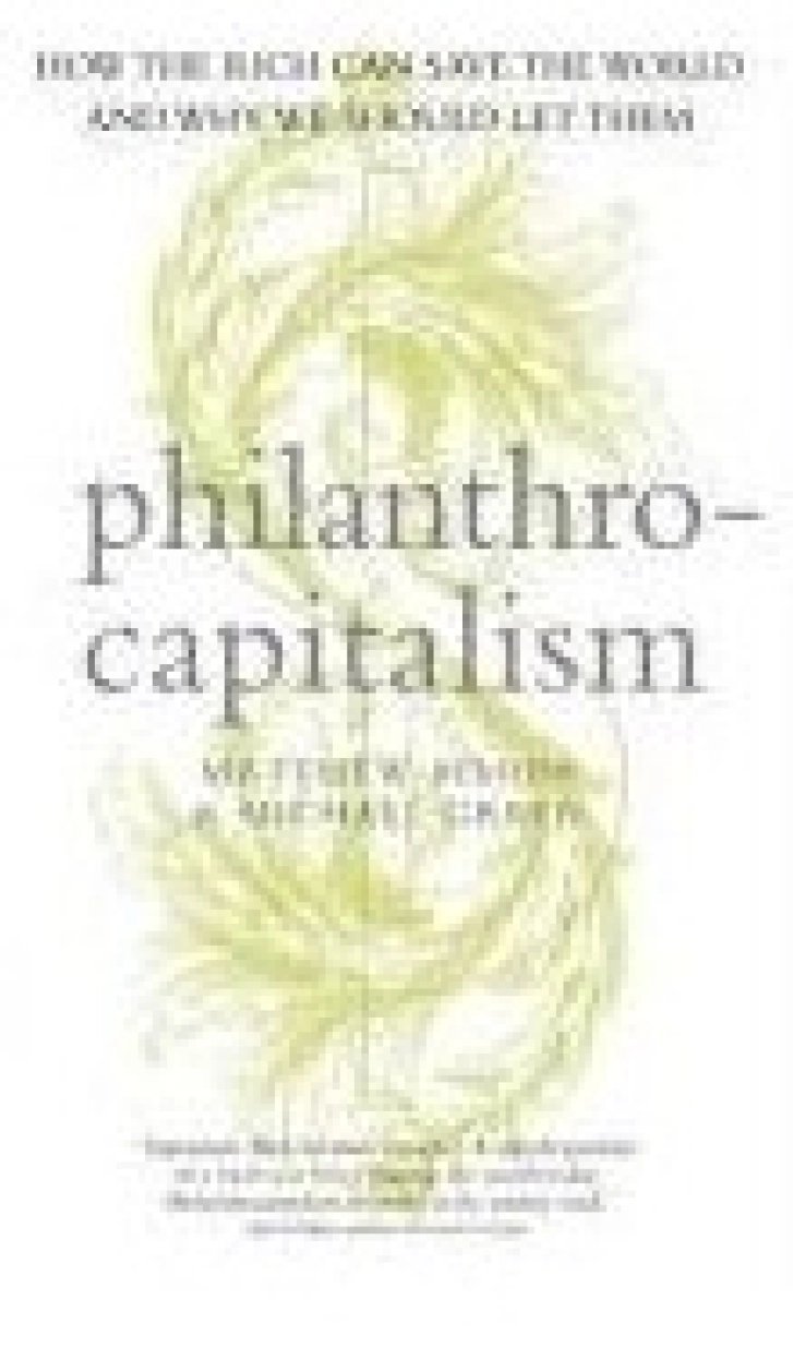 PHILANTHROCAPITALISM:
How the
Rich Can Save the World
Matthew Bishop &
Michael Green