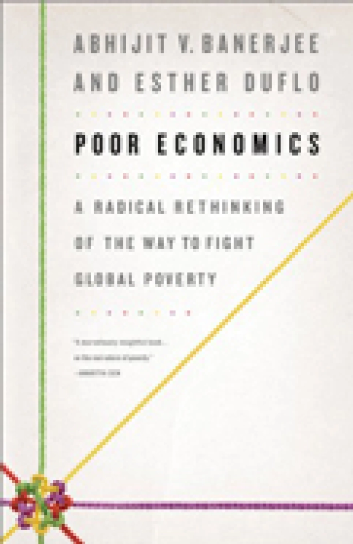 POOR ECONOMICS:
A Radical Rethinking
of the Way to Fight
Global Poverty
Abhijit Banerjee &
Esther Duflo