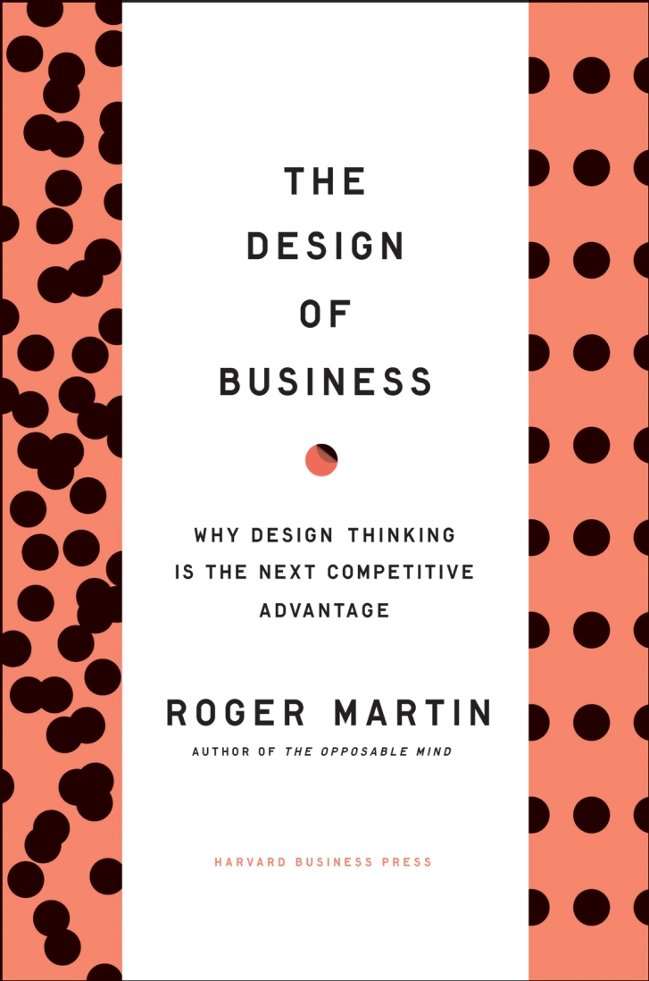THE DESIGN
OF BUSINESS:
Why Design
Thinking Is the
Next Competitive
Advantage
Roger L. Martin