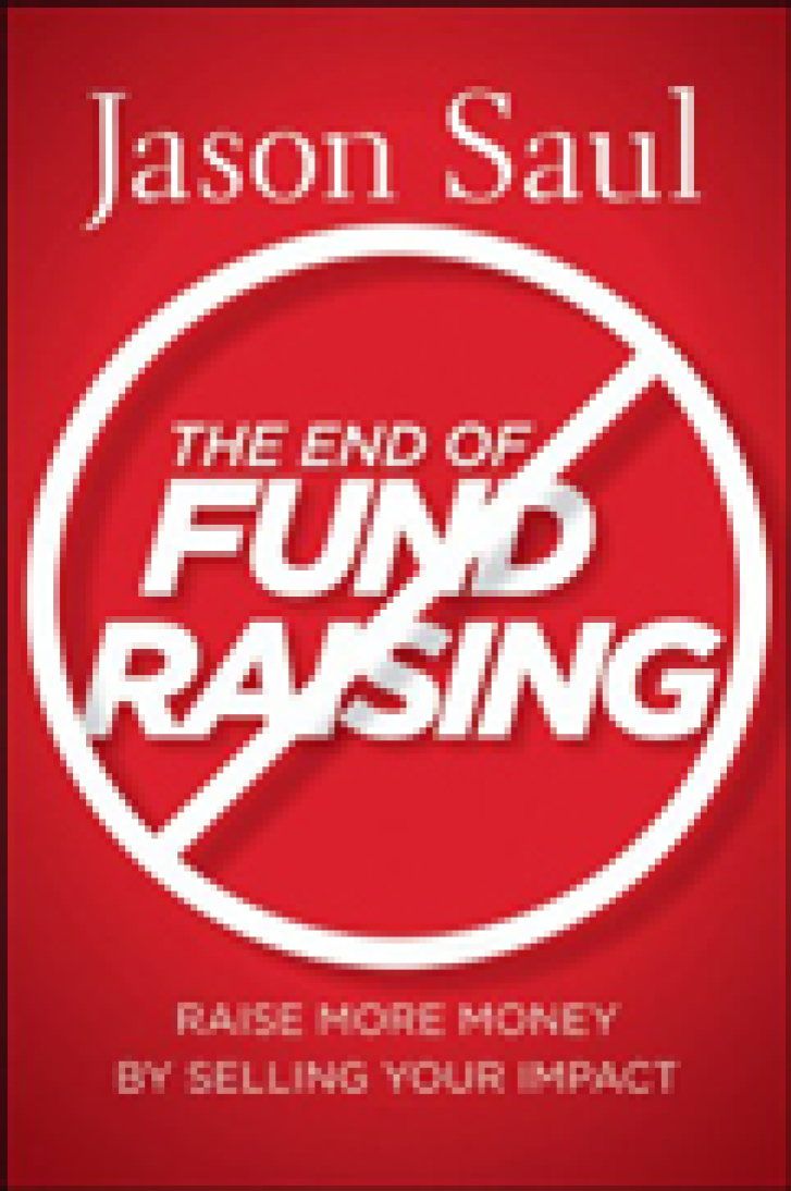 THE END OF
FUNDRAISING:
Raise More Money by
Selling Your Impact
Jason Saul