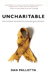 UNCHARITABLE:
How Restraints on
Nonprofits Undermine
Their Potential
Dan Pallotta