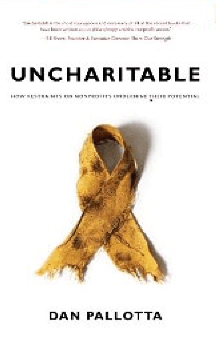 UNCHARITABLE:
How Restraints on
Nonprofits Undermine
Their Potential
Dan Pallotta
