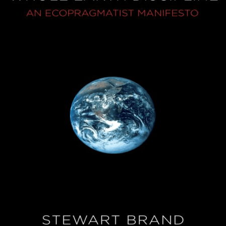 WHOLE EARTH
DISCIPLINE:
An Ecopragmatist
Manifesto
Stewart Brand